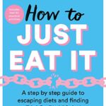 How to Just Eat It: a Step-by-step Guide to Escaping Diets and Finding Food Freedom
