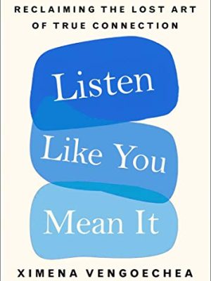 Listen Like You Mean It : Reclaiming the Lost Art of True Connection