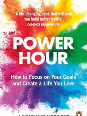 Power Hour: How to Focus on Your Goals and Create a Life You Love
