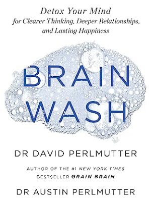 Brain Wash: Detox Your Mind for Clearer Thinking,Deeper Relationships and Lasting Happiness