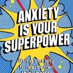 Anxiety is Your Superpower : Using anxiety to think better, feel better and do better