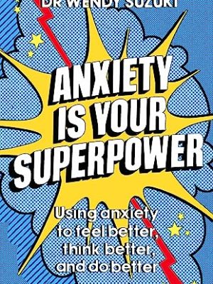 Anxiety is Your Superpower : Using anxiety to think better, feel better and do better