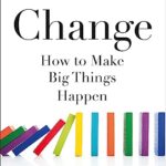 Change : How to Make Big Things Happen