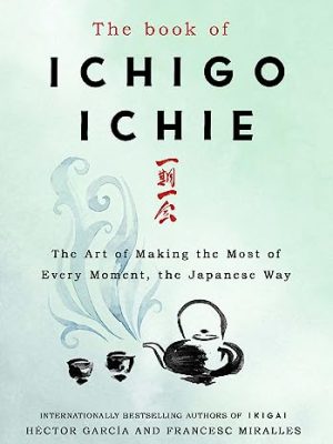 The Book of Ichigo Ichie: The Art of Making the Most of Every Moment, the Japanese Way