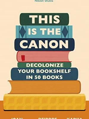 This is the Canon : Decolonize Your Bookshelves in 50 Books