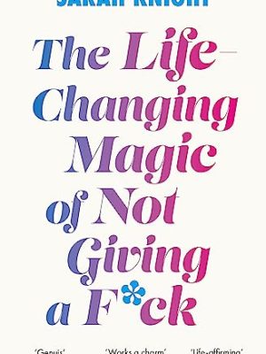 The Life-Changing Magic of Not Giving a F**k