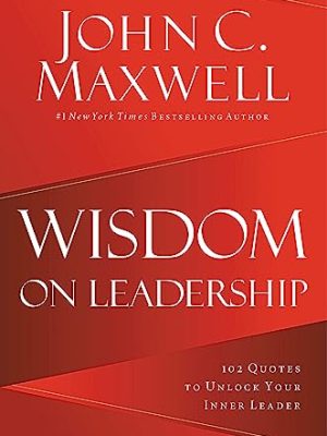 Wisdom on Leadership: 102 Quotes to Unlock Your Potential to Lead