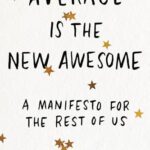 Average is the New Awesome: A Manifesto for the Rest of Us