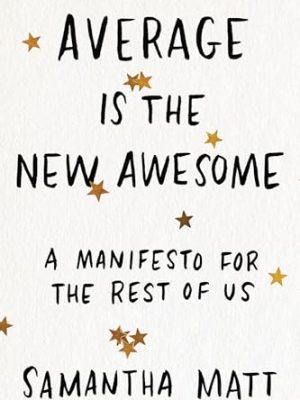 Average is the New Awesome: A Manifesto for the Rest of Us