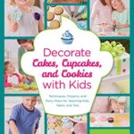 Decorate Cakes, Cupcakes, and Cookies with Kids : Techniques, Projects, and Party Plans for Teaching Kids, Teens, and Tots