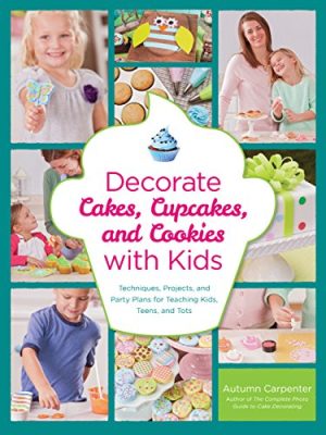 Decorate Cakes, Cupcakes, and Cookies with Kids : Techniques, Projects, and Party Plans for Teaching Kids, Teens, and Tots