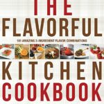 The Flavorful Kitchen Cookbook : 101 Amazing 3-Ingredient Flavor Combinations