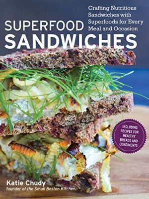 Superfood Sandwiches: Crafting Nutritious Sandwiches with Superfoods for Every Meal and Occasion