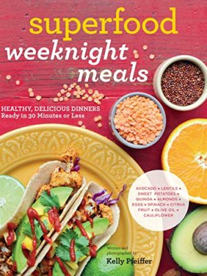 Superfood Weeknight Meals: Healthy, Delicious Dinners Ready in 30 Minutes or Less