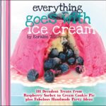 Everything Goes with Ice Cream : 111 Decadent Treats from Raspberry Sorbet to Cream Cookie Pie Plus Fabulous Handmade Party Ideas