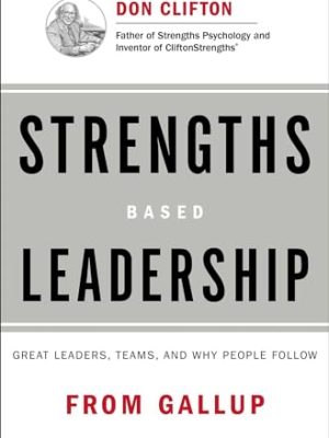 Strengths Based Leadership: Great Leaders, Teams, and Why People Follow