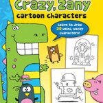 Crazy, Zany Cartoon Characters : Learn to draw 20 weird, wacky characters!
