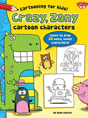 Crazy, Zany Cartoon Characters : Learn to draw 20 weird, wacky characters!