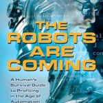 The Robots are Coming : A Human's Survival Guide to Profiting in the Age of Automation