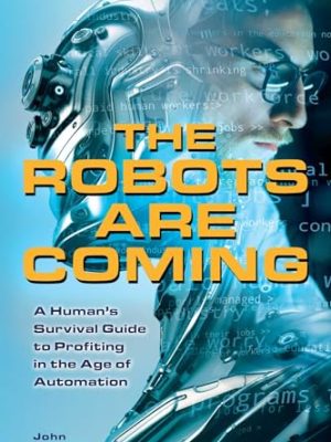 The Robots are Coming : A Human's Survival Guide to Profiting in the Age of Automation