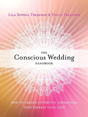 The Conscious Wedding Handbook : How to Create Authentic Ceremonies That Express Your Love