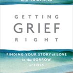 Getting Grief Right : Finding Your Story of Love in the Sorrow of Loss