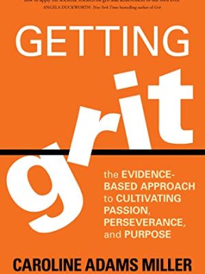 Getting Grit : The Evidence-Based Approach to Cultivating Passion, Perseverance, and Purpose