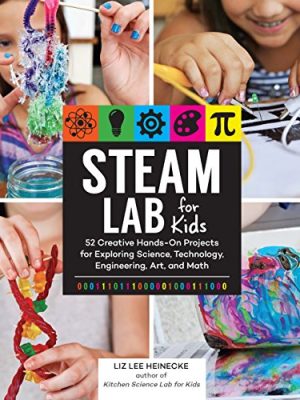 Steam Lab for Kids: 52 Creative Hands-On Projects for Exploring Science, Technology, Engineering, Art, and Math