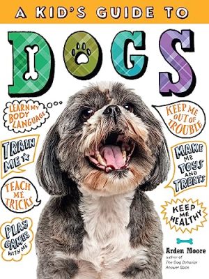 Kid's Guide to Dogs: How to Train, Care for, and Play and Communicate with Your Amazing Pet!