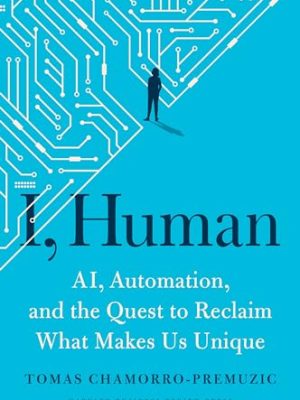 I, Human: AI, Automation, and the Quest to Reclaim What Makes Us Unique
