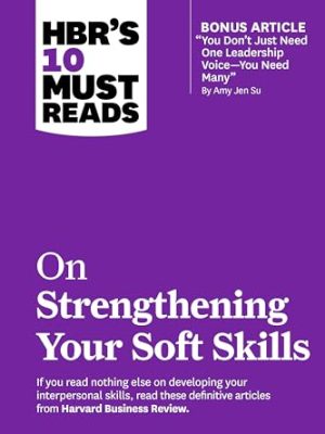 HBR's 10 Must Reads on Strengthening Your Soft Skills (with bonus article "You Don't Need Just One Leadership Voice--You Need Many" by Amy Jen Su)