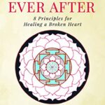 Happily Ever After: 8 Principles from Ancient Esoteric Traditions and Neuroscience to Healing a Broken Heart