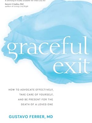 Graceful Exit : How to Advocate Effectively, Take Care of Yourself, and Be Present for the Death of a Loved One