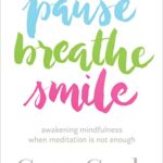 Pause, Breathe, Smile : Awakening Mindfulness When Meditation Is Not Enough