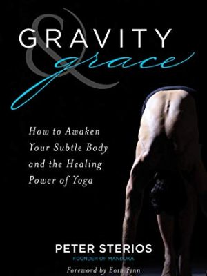Gravity and Grace : How to Awaken Your Subtle Body with the Healing Power of Yoga