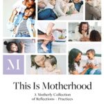 This Is Motherhood : A Motherly Collection of Reflections + Practices
