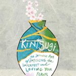 Kintsugi : The Japanese Art of Embracing the Imperfect and Loving Your Flaws