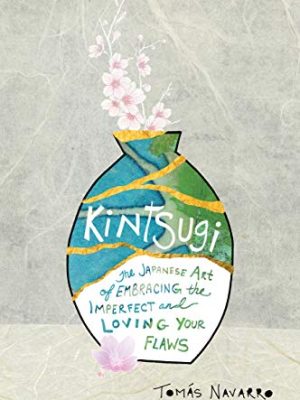 Kintsugi : The Japanese Art of Embracing the Imperfect and Loving Your Flaws