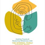 No Bad Parts: Healing Trauma and Restoring Wholeness with the Internal Family Systems Model