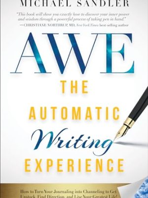 The Automatic Writing Experience (AWE) : How to Turn Your Journaling into Channeling to Get Unstuck, Find Direction, and Live Your Greatest Life!