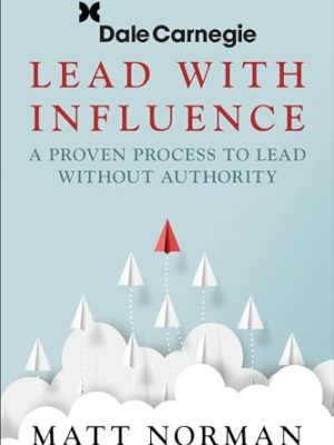 Lead With Influence: A Proven Process To Lead Without Authority Presented By Dale Carnegie And Associates