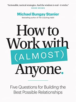How to Work with (Almost) Anyone: Five Questions for Building the Best Possible Relationships