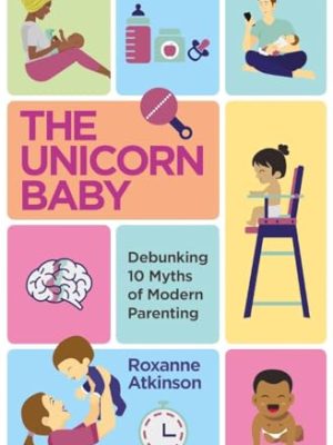 The Unicorn Baby : Debunking 10 Myths of Modern Parenting