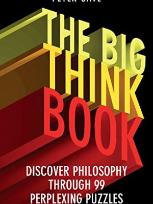 The Big Think Book: Discover Philosophy Through 99 Perplexing Problems