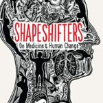 Shapeshifters: A Doctor's Notes on Medicine & Human Change