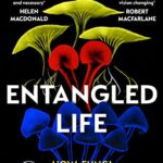 Entangled Life : The phenomenal Sunday Times bestseller exploring how fungi make our worlds, change our minds and shape our futures