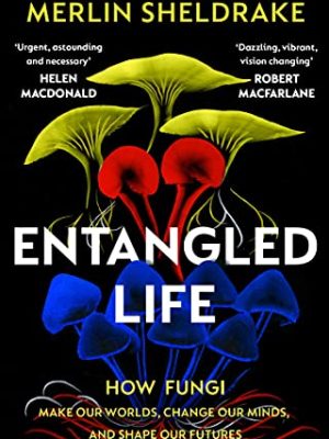 Entangled Life : The phenomenal Sunday Times bestseller exploring how fungi make our worlds, change our minds and shape our futures