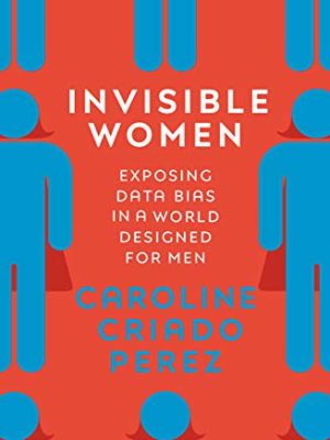 Invisible Women: Exposing Data Bias in a World Designed for Men