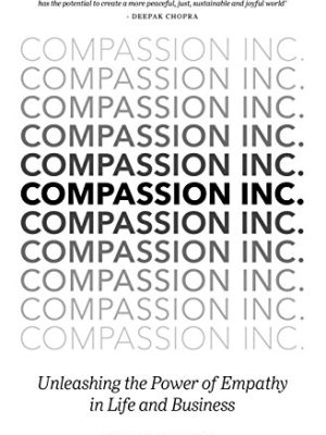 Compassion Inc. : Unleashing the Power of Empathy in Life and Business