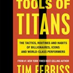Tools of Titans : The Tactics, Routines, and Habits of Billionaires, Icons, and World-Class Performers